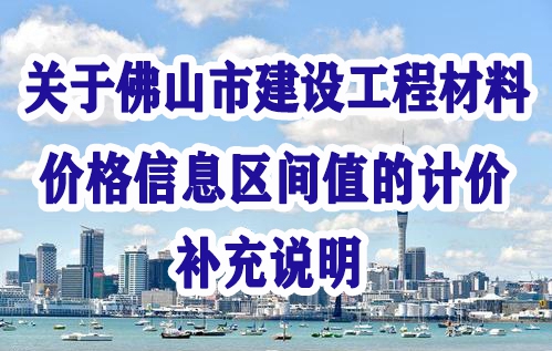 佛山市建設工程造價服務中心關于佛山市建設工程材料價格信息區間值的計價補充說明